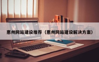 定安惠州网站建设推荐（惠州网站建设解决方案）
