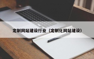 定安定制网站建设行业（定制化网站建设）