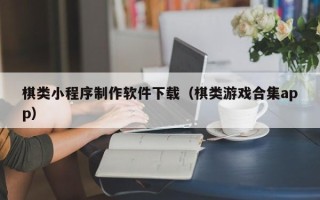 定安棋类小程序制作软件下载（棋类游戏合集app）