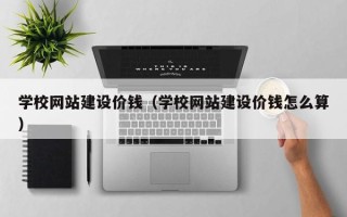 定安学校网站建设价钱（学校网站建设价钱怎么算）