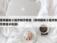 定安视频图库小程序制作教程（视频图库小程序制作教程手机版）
